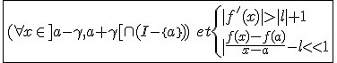 3$\fbox{(\forall x\in]a-\gamma,a+\gamma[\cap(I-\{a\}))\hspace{5}et\{{|f'(x)|>|l|+1\\|\frac{f(x)-f(a)}{x-a}-l|<1}